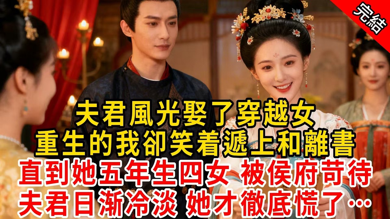 夫君風光娶了穿越女，重生的我卻笑着遞上和離書；直到她五年生四女 被侯府苛待，夫君日渐冷淡 她才徹底慌了…#原创 #古言 #小说 #重生 #爽文
