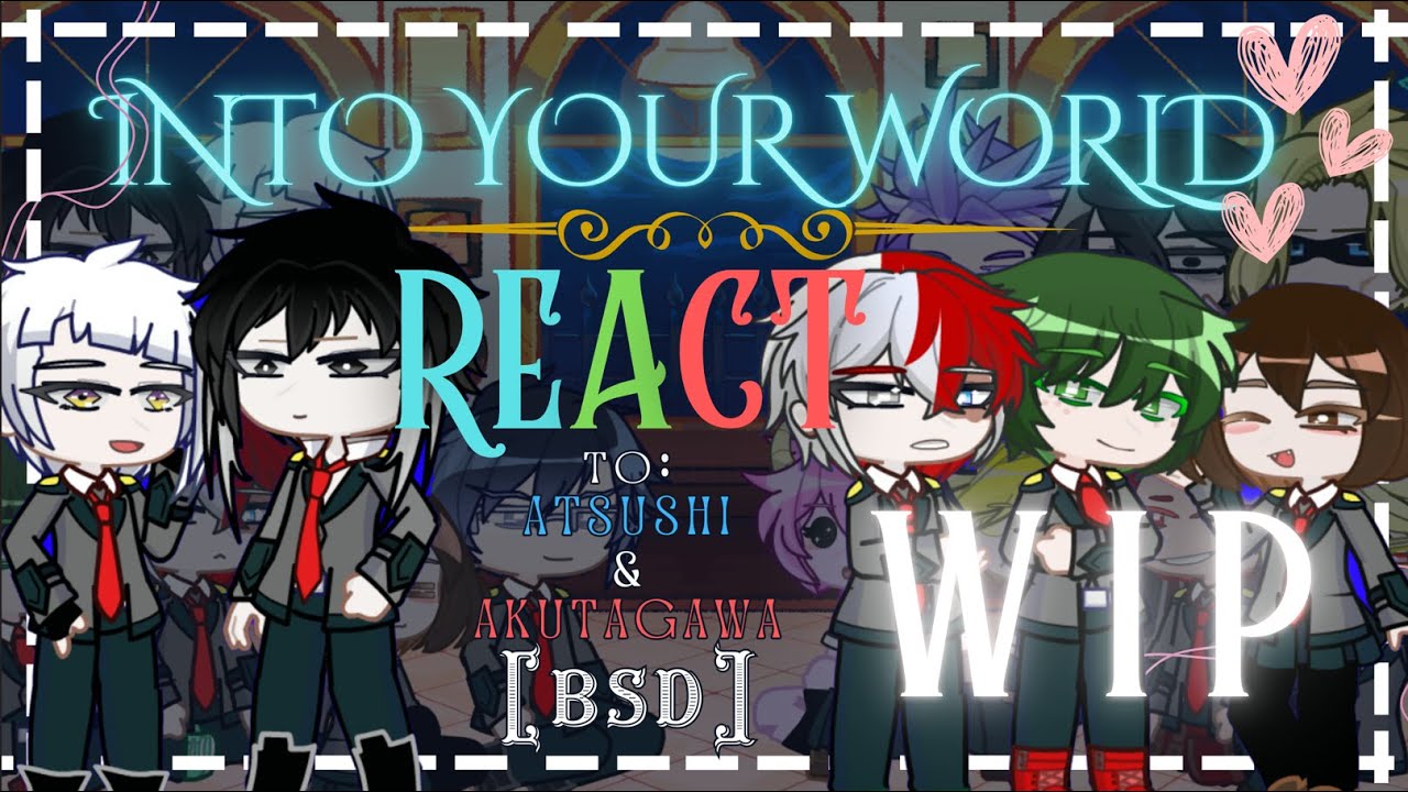 [WIP] Into Your World [leedonghyucks] React to Atsushi and Akutagawa (MHA/BNHA X BSD)