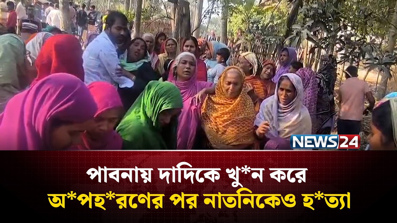 পাবনায় দাদিকে খু*ন করে অ*পহ*রণের পর নাতনিকেও হ*ত্যা | News24