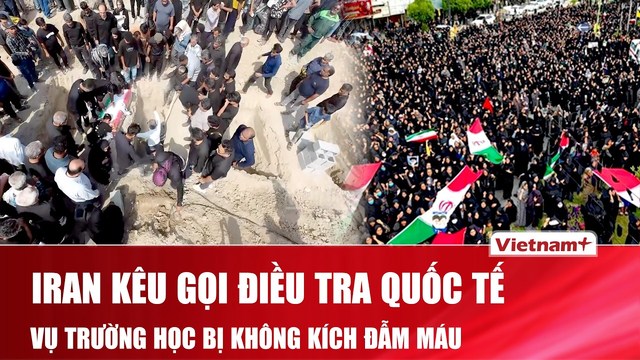 Iran kêu gọi điều tra quốc tế, sau vụ không kích trường nữ sinh khiến hàng trăm học sinh thiệt mạng