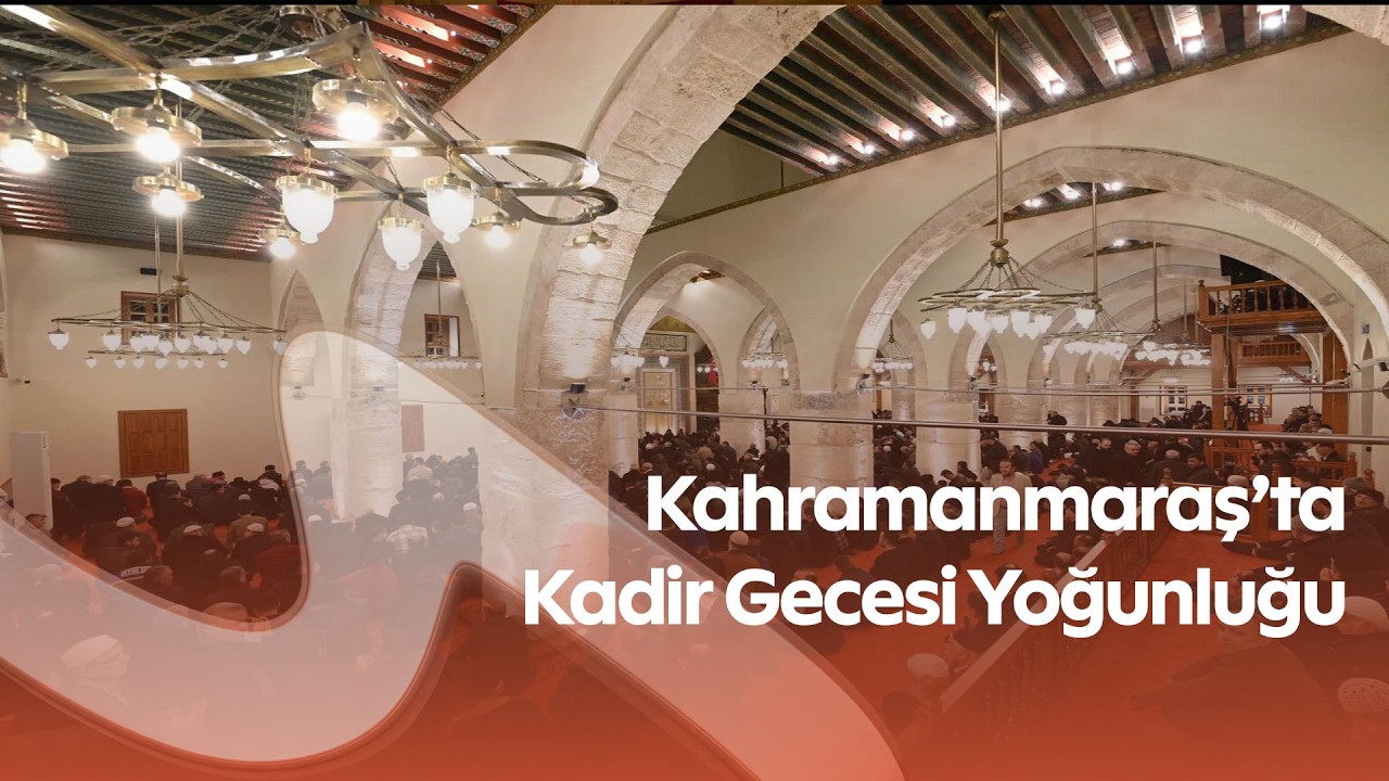 Kahramanmaraş’ta Kadir Gecesi Yoğunluğu | Ulu Cami Restorasyon Sonrası İbadete Açıldı