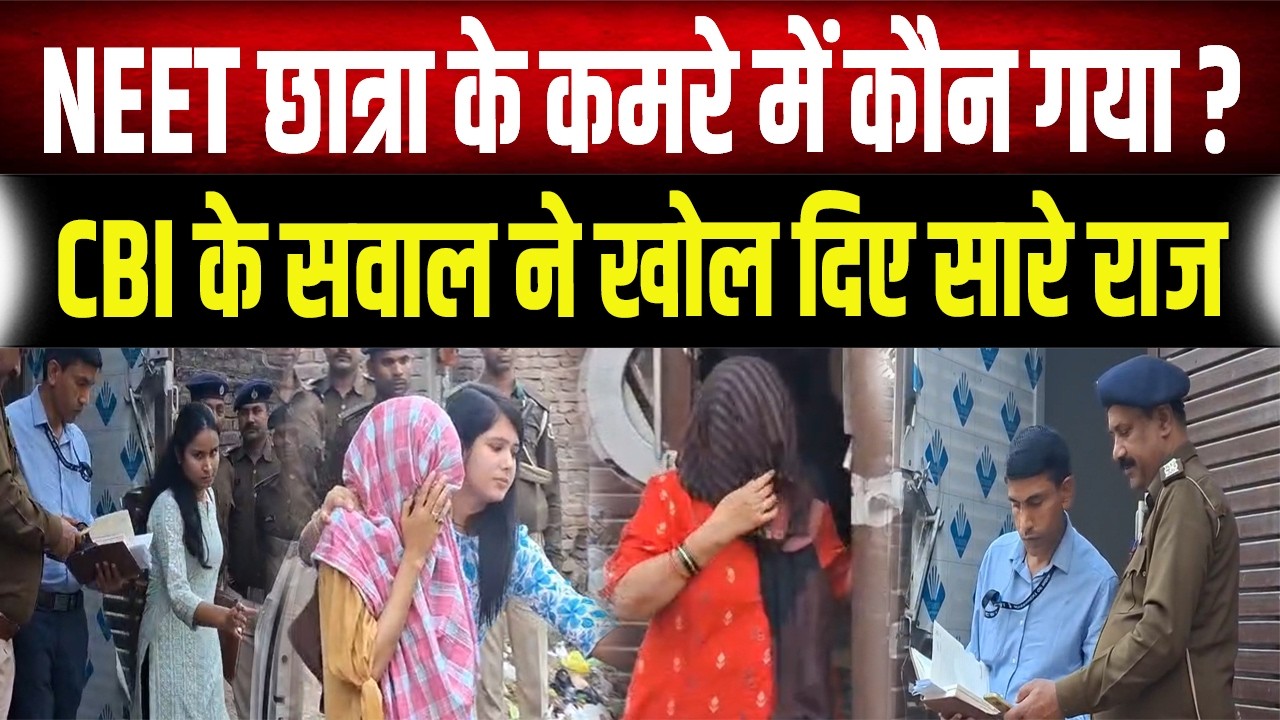 NEET Case Update : छात्रा के कमरे में कौन गया? CBI की पूछताछ में हुआ बड़ा खुलासा!