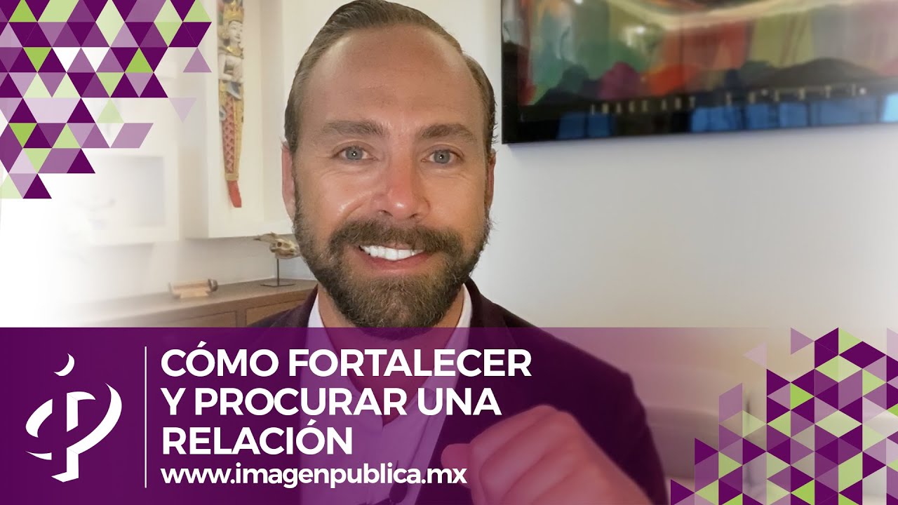Cómo fortalecer y procurar una relación - Alvaro Gordoa - Colegio de Imagen Pública