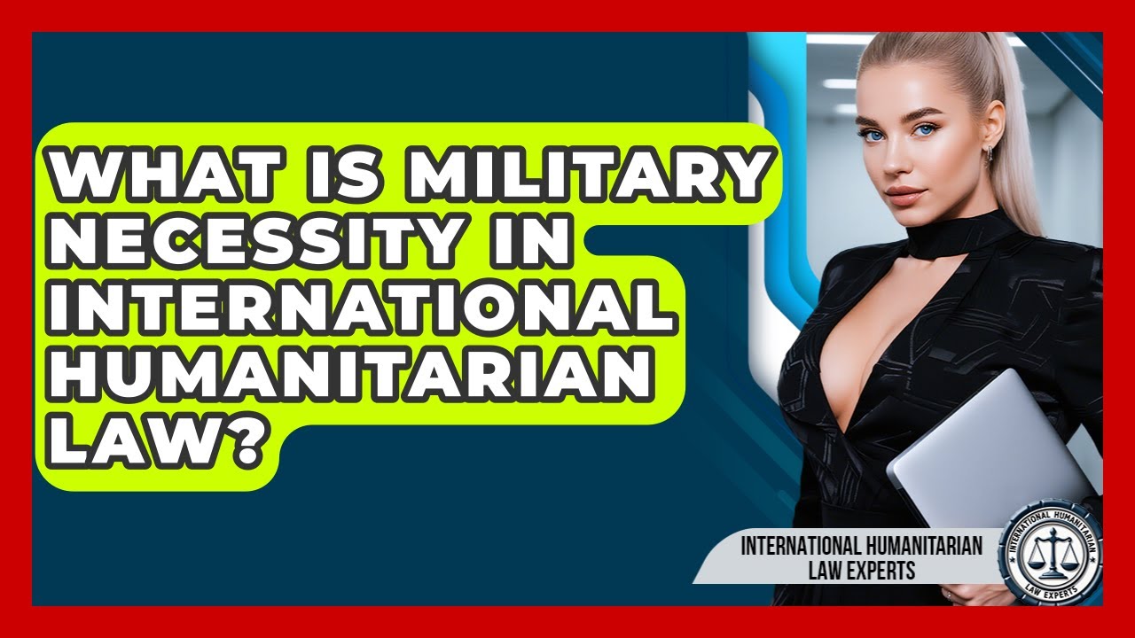 What Is Military Necessity In International Humanitarian Law?