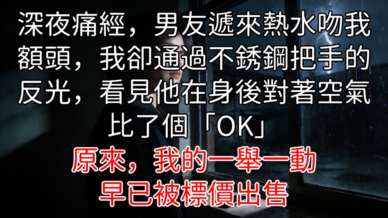 「完結」深夜痛經，男友遞來熱水吻我額頭，我卻通過不銹鋼把手的反光，看見他在身後對著空氣比了個「OK」。原來，我的一舉一動，早已被標價出售。這場名為「愛情」的真人秀，結局由我來寫。#都市情感剧 #女性