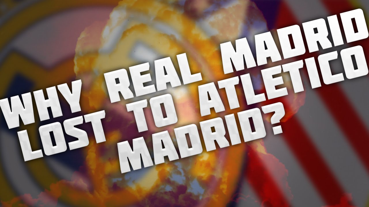 Why Real Madrid lost to Atletico Madrid?