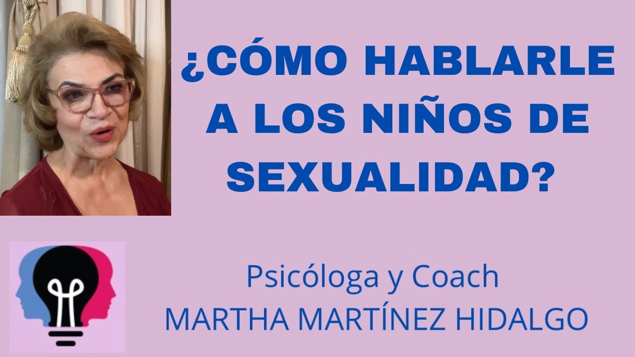 ¿CÓMO HABLARLE A LOS NIÑOS DE SEXUALIDAD? Psicóloga y Coach Martha H. Martínez Hidalgo