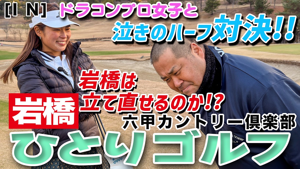 岩橋ひとりゴルフ ドラコンプロ女子と対決!!in 六甲カントリー倶楽部【INコース】