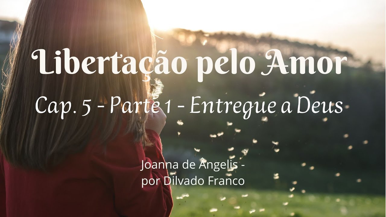 Cap. 5 -  Parte 1  Entregue a Deus - Libertação pelo amor  - Joanna de Ângelis - Divaldo Franco