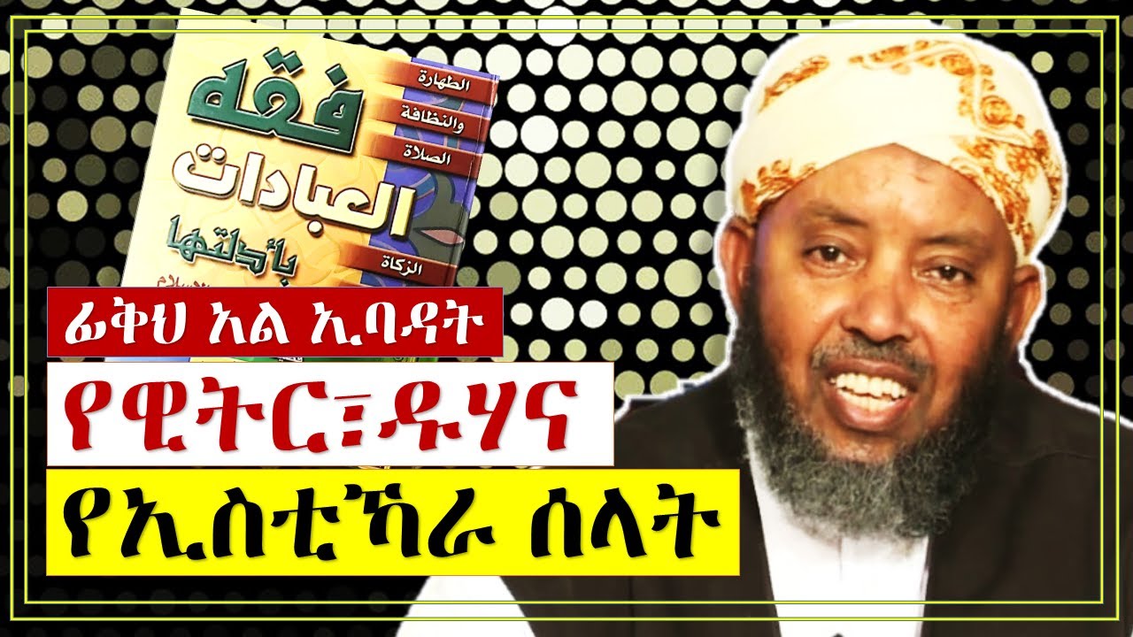 ፊቅህ አል ኢባዳት | የዊትር ሰላት፣የዱሃና የኢስቲኻራ ሰላት አሰጋገድ | በሼኽ ኢብራሂም ሲራጅ (ረሂመሁላህ)