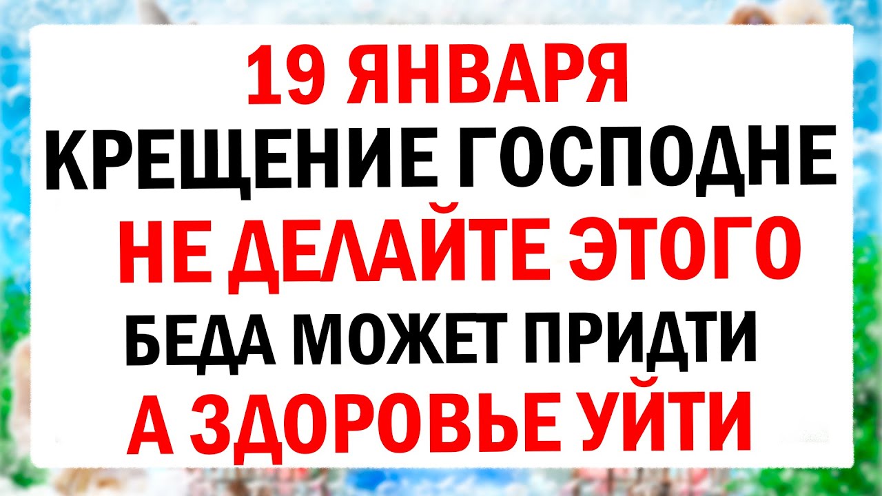 19 января - Крещение Господне. Что нельзя делать в этот день? Народные традиции и обряды.