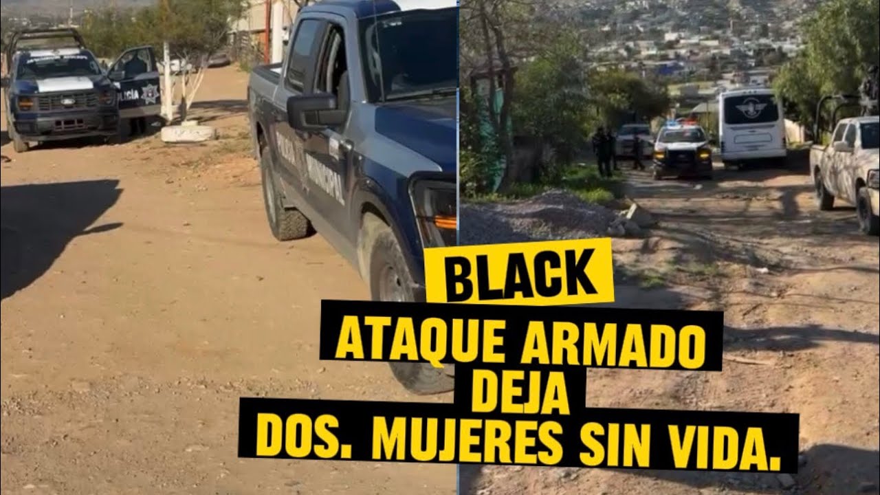 TIJUANA, ATAQUE ARMADO, DEJA DOS MUJERES SIN VIDA