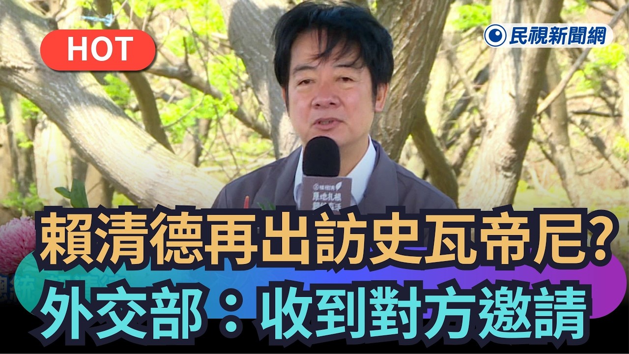 【熱搜新聞】賴清德上任後二度出訪？外交部：收到友邦史瓦帝尼邀請｜民視新聞｜