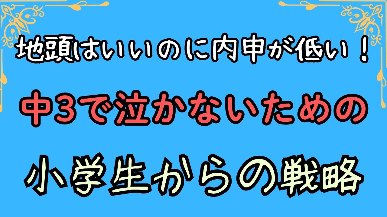 地頭はいいのに内申が低い！中3で泣かないための小学生からの戦略