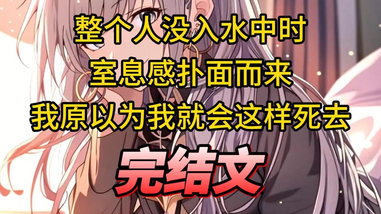 【柳如烟合集】（完结文）整个人没入水中时，室息感扑面而来，我原以为我就会这样死去 #一口气看完 #爽文 #小说 #完结文