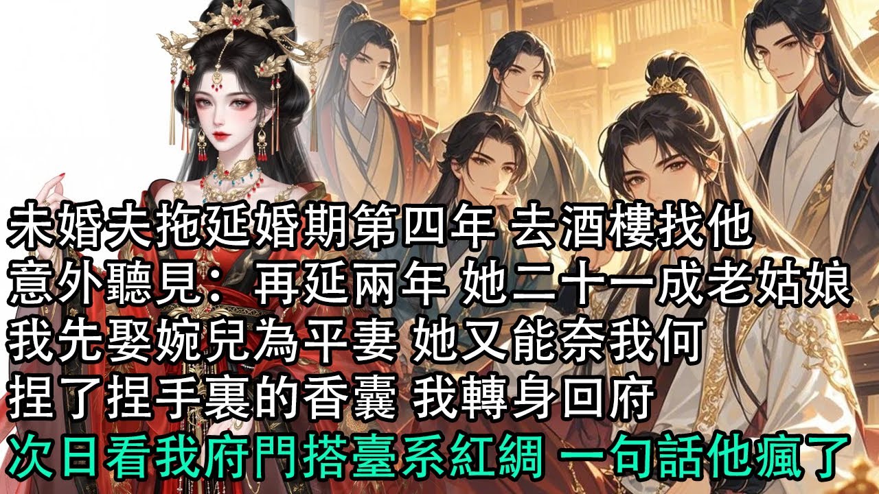 【一口氣看完】未婚夫拖延婚期第四年 去酒樓找他，意外聽見：再延兩年 她二十一成老姑娘，我先娶婉兒為平妻 她又能奈我何，捏了捏手裏的香囊 我轉身回府，次日看我府門搭臺系紅綢 一句話他瘋了