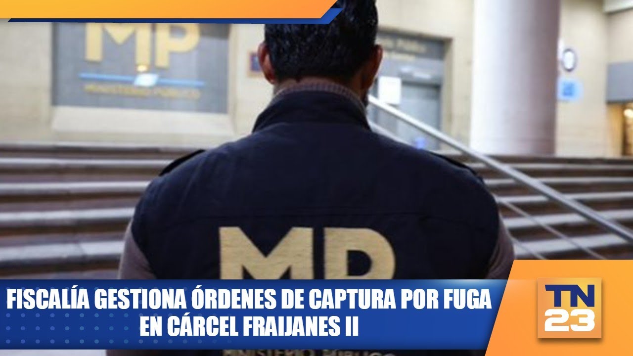 Fiscalía gestiona órdenes de captura por fuga en cárcel Fraijanes II