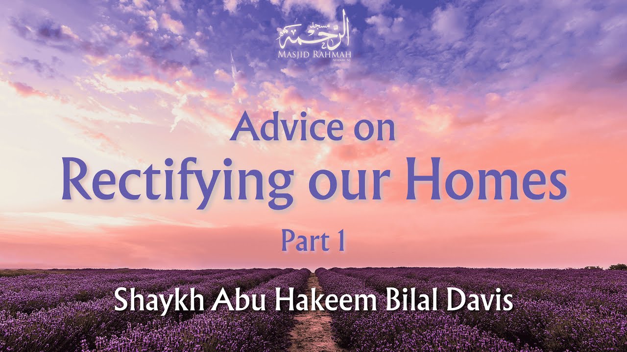 Advice on Rectifying our Homes: Part 1 - Shaykh Abu Hakeem Bilal Davis