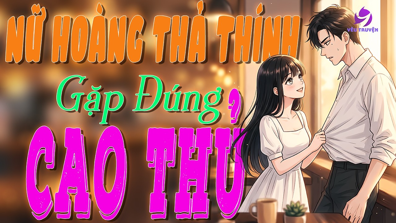Nữ hoàng thả thính gặp đúng cao thủ, cưa hắn không được lại bị hắn cưa ngược