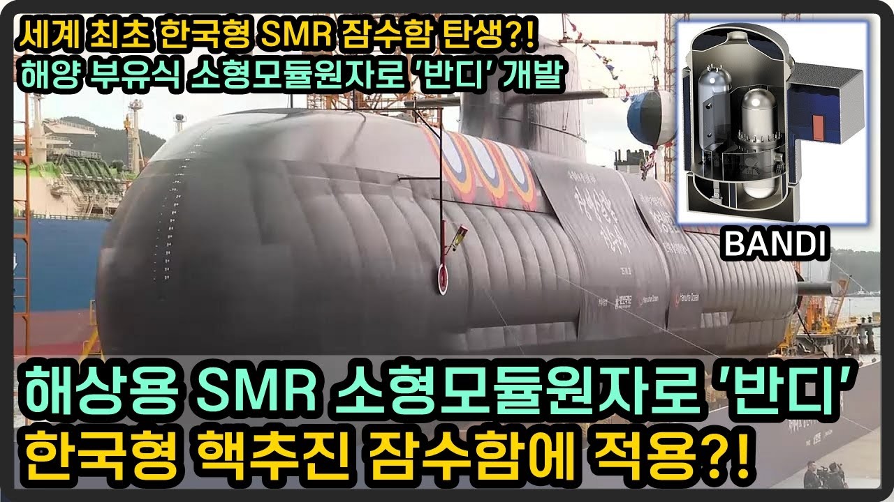 해상용 SMR 소형모듈원자로 '반디' 개발, 한국형 핵추진 잠수함에 적용?!