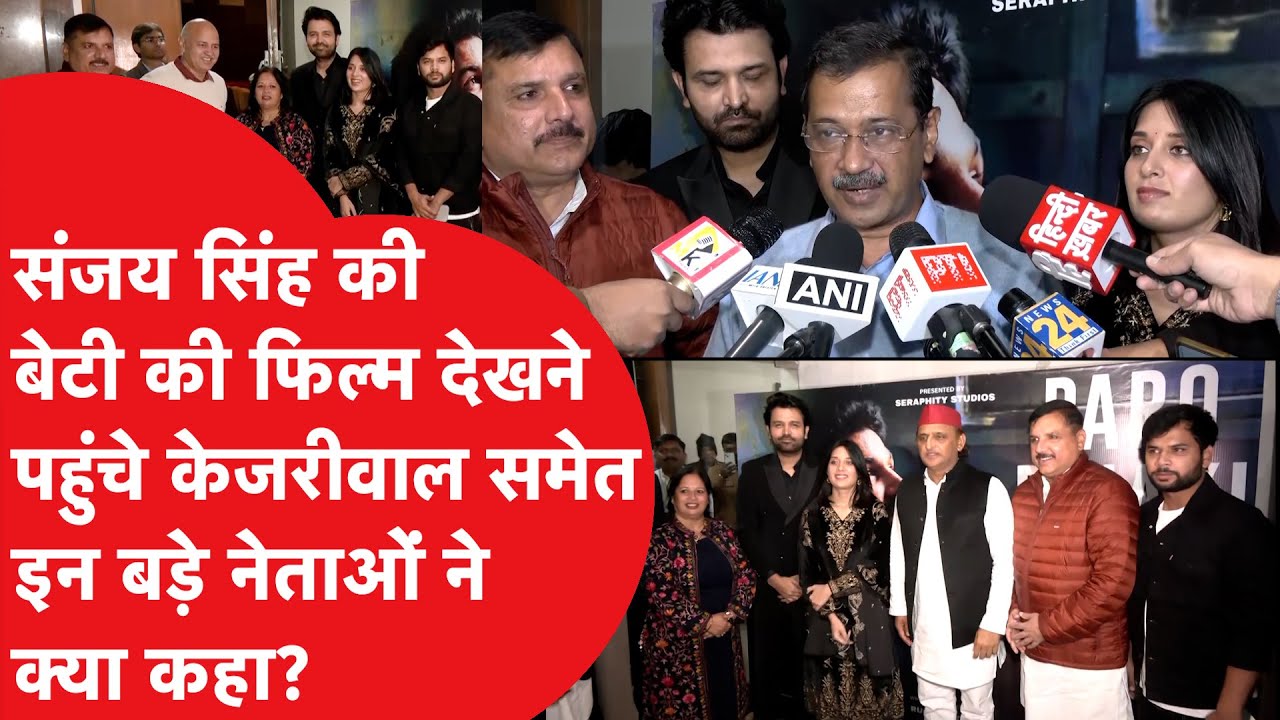 Sanjay Singh की बेटी की फिल्म देखने पहुंचे Arvind Kejriwal समेत इन बड़े नेताओं ने क्या कहा?