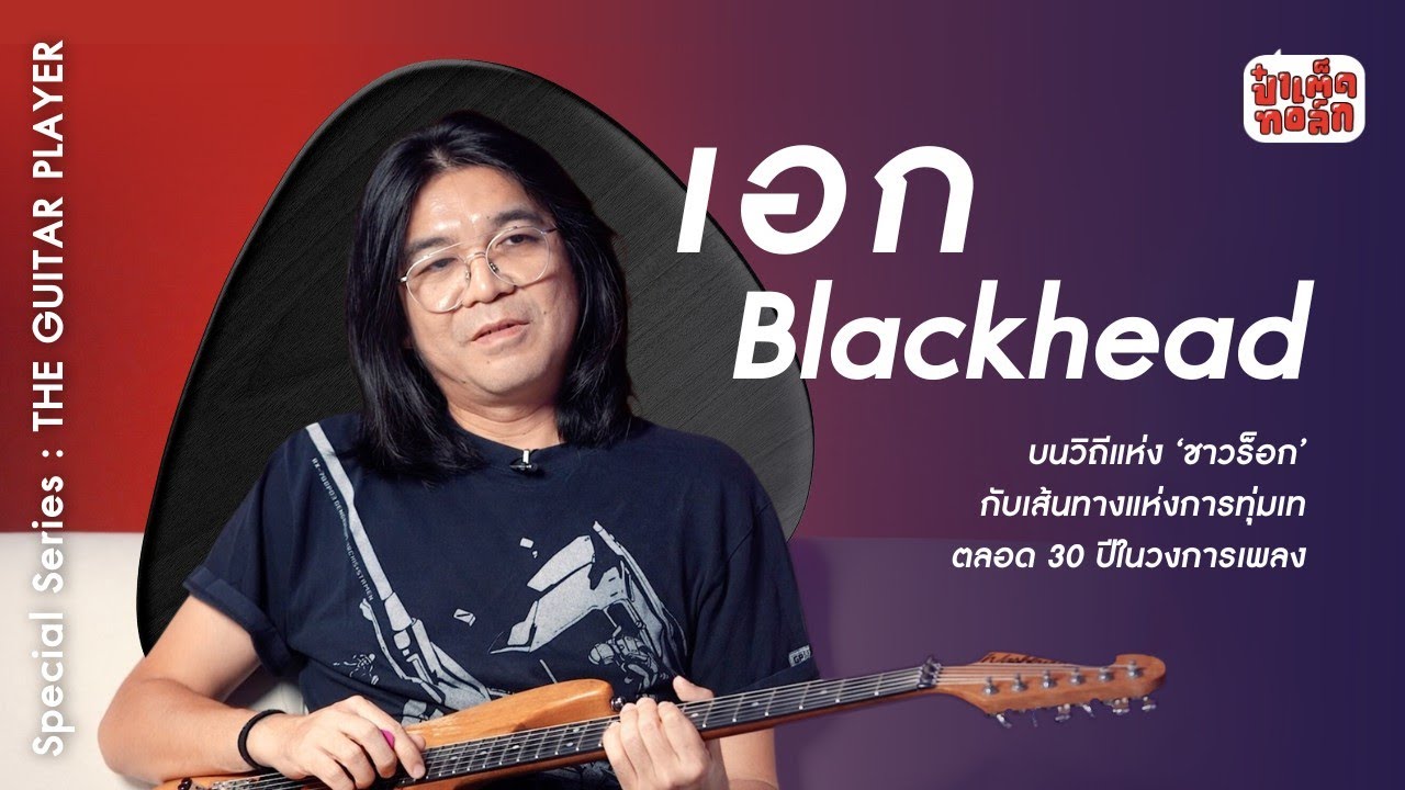 (FULL) เอก BLACKHEAD | ป๋าเต็ดทอล์ก SPECIAL SERIES #TheGuitarPlayer