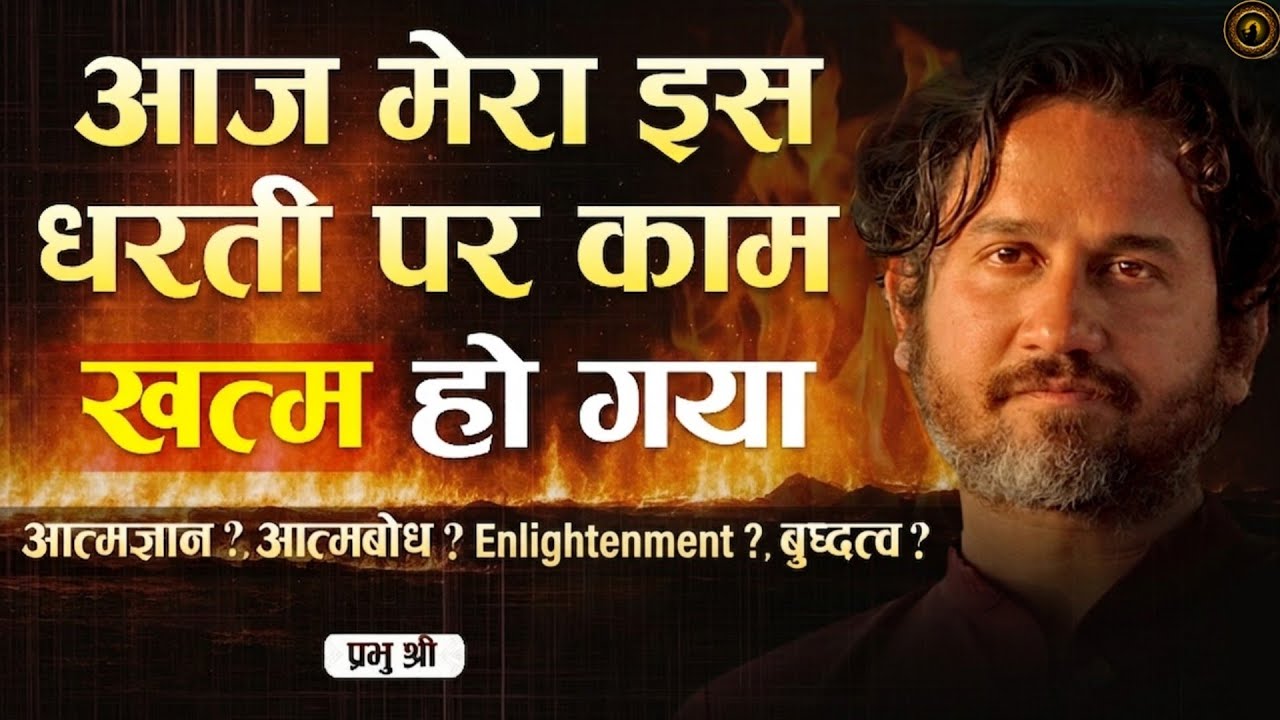 आज मेरा इस धरती पर काम खत्म हो गया : आत्मज्ञान? आत्मबोध? Enlightenment? बुद्धत्व?