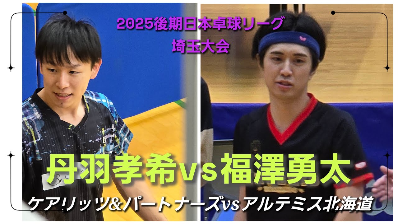 丹羽孝希vs福澤勇太｜ケアリッツ&パートナーズvsアルテミス北海道｜2025後期日本卓球リーグ埼玉大会｜KOKI NIWA vs YUTA FUKUZAWA｜