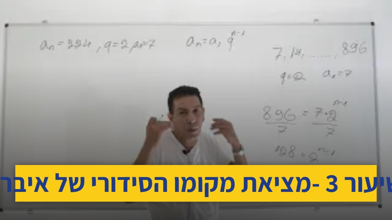 סדרה הנדסית-שיעור 3 -מציאת מקומו הסידורי של איבר בסדרה הנדסית