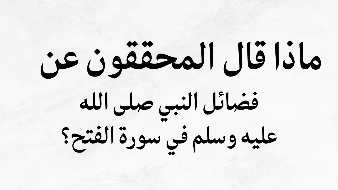 ماذا قال المحققون عن فضائل النبي صلى الله عليه وسلم في سورة الفتح؟