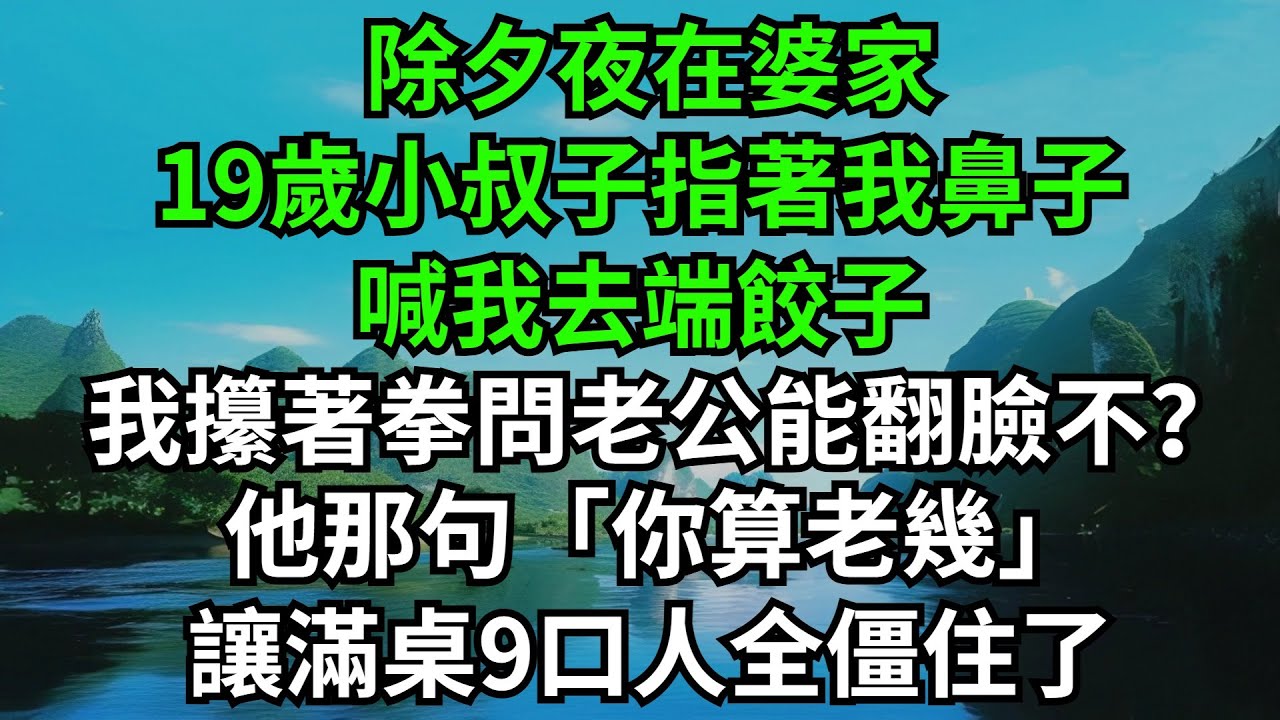 除夕夜在婆家，19歲小叔子指著我鼻子喊去端餃子，我攥著拳問32歲老公能翻臉不？他那句「你算老幾」，讓滿桌9口人全僵住了【風鈴故事集-獨家】#完結故事#情感故事#爽文#婆媳關系#家庭生活#故事頻道