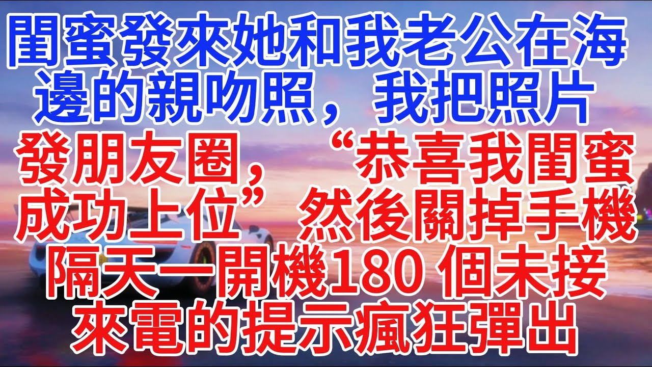 閨蜜發來她和我老公在海邊的親吻照，我把照片發朋友圈「恭喜我閨蜜成功上位」然後關掉手機，隔天一開機，180 個未接來電的提示瘋狂彈出#故事頻道 #故事分享 #小說推文 #情感故事