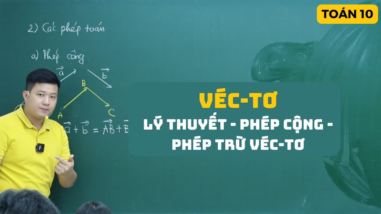 Bài 1. Lí thuyết - Phép cộng, phép trừ Véc-tơ | Véctơ toán 10 | Toán 10 (sgk mới) | Thầy Phạm Tuấn