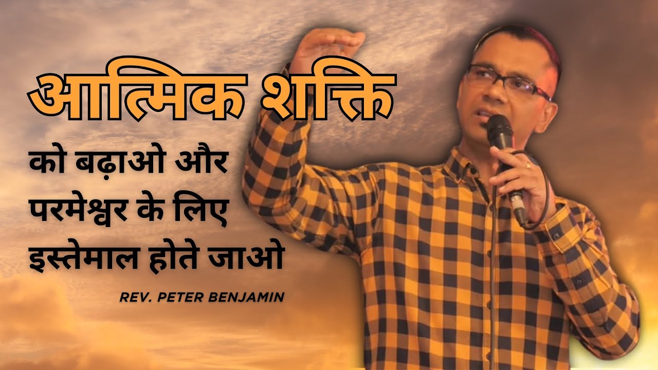 आत्मिक शक्ति को बढ़ाओ और परमेश्वर के लिए इस्तेमाल होते जाओ || Rev. Peter Benjamin