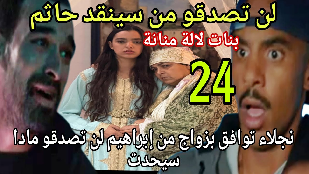 الحلقة24بنات لالة منانة/لنوتصدقو من سينقد حاتم/زواج براهيم ونجلاء لن تصدقو مادا سيحدت في العرس