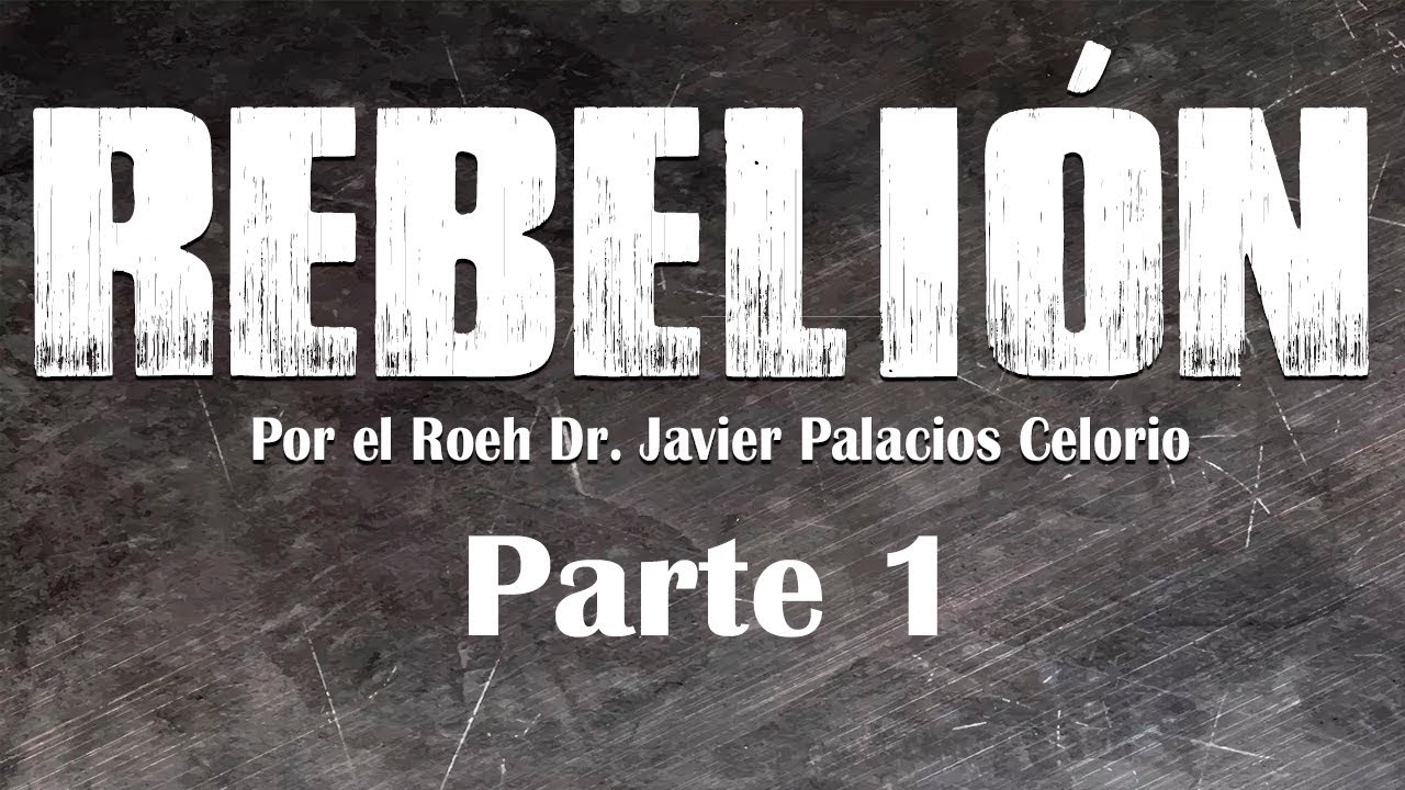 Rebelión Parte 1 por el Roeh Dr. Javier Palacios Celorio