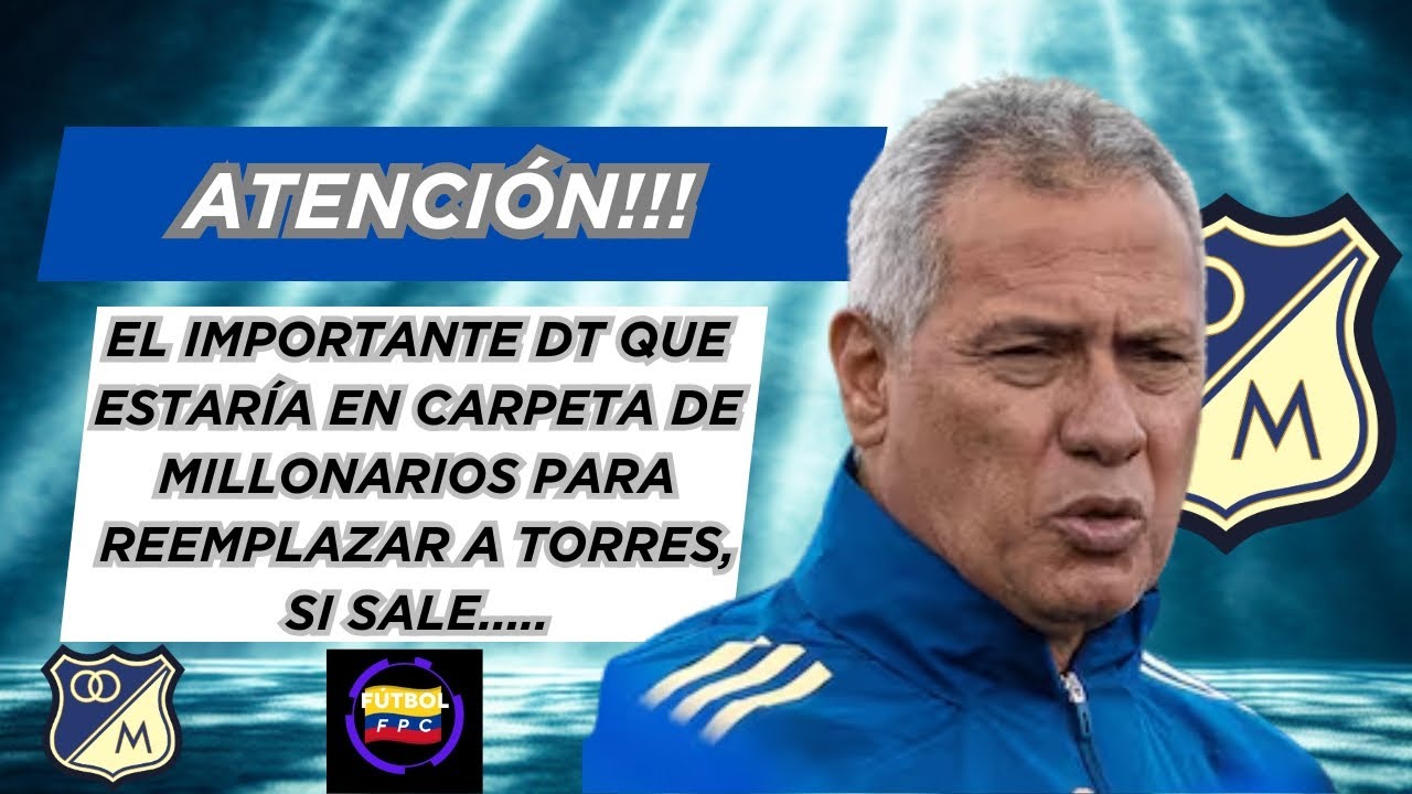 🔥EL IMPORTANTE ENTRENADOR QUE ESTARÍA EN CARPETA DE MILLONARIOS👀SI TORRES SALE DEL EQUIPO😱