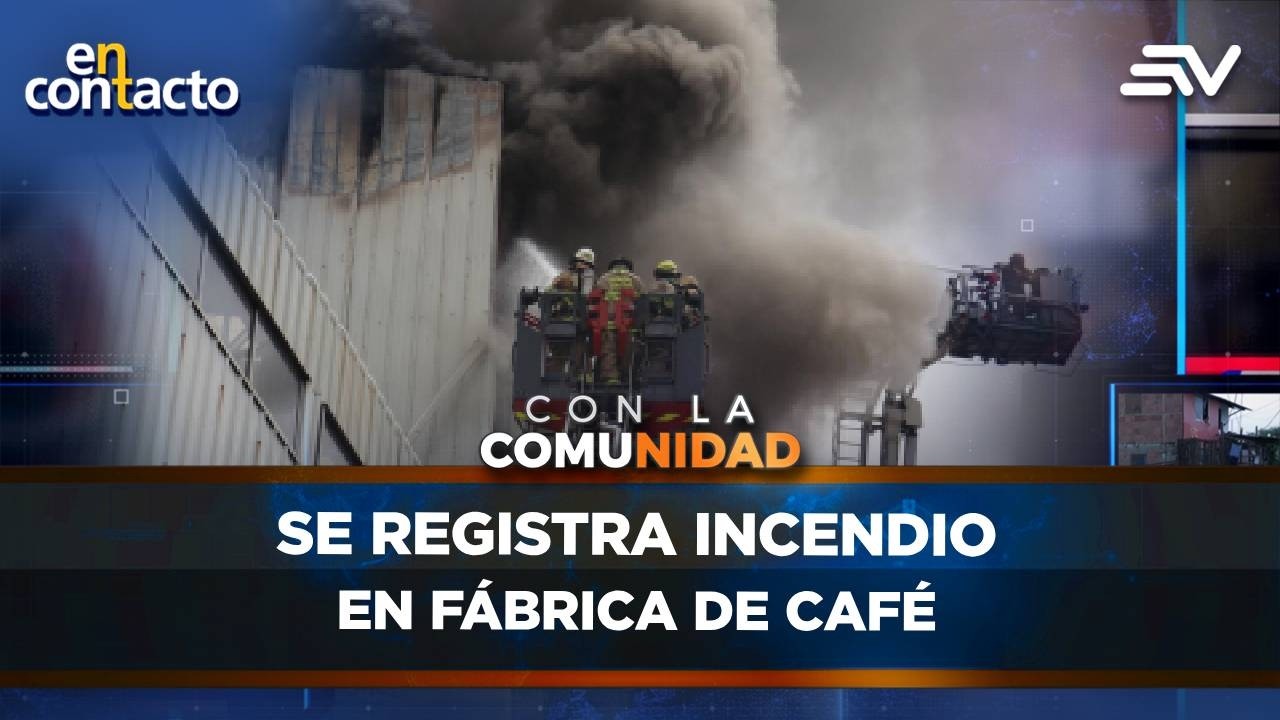 #&Uacute;ltimahora se registra incendio en f&aacute;brica de caf&eacute; | En Contacto | Ecuavisa