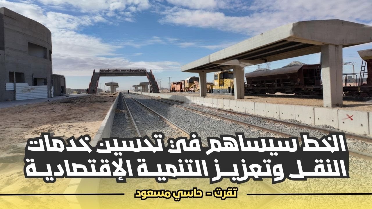 مساهمة خط السكة الحديدية تقرت حاسي مسعود في تحسين خدمات النقل وتعزيز التنمية الإقتصادية