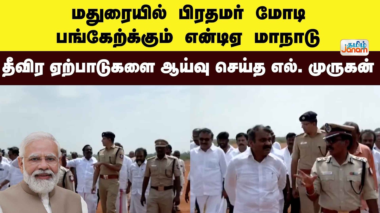 மதுரையில்  பிரதமர் மோடி பங்கேற்க்கும்  என்டிஏ மாநாடு தீவிர ஏற்பாடுகளை ஆய்வு செய்த எல். முருகன்
