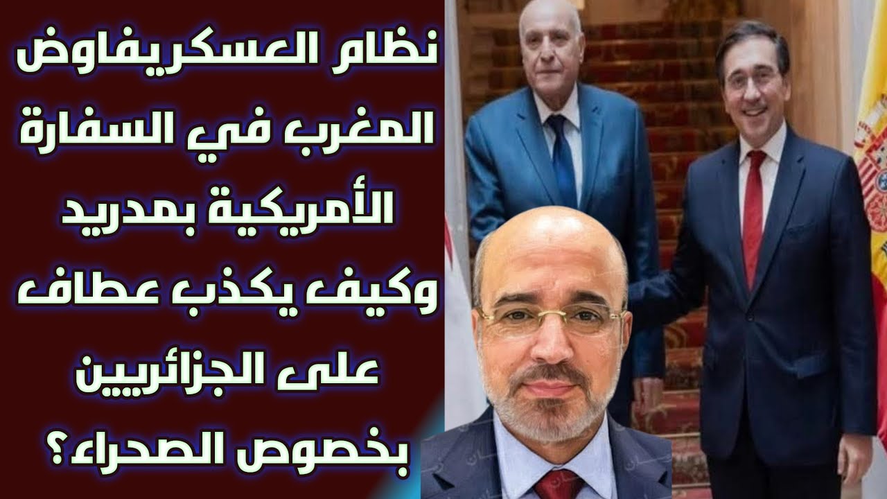 نظام العسكر يفاوض المغرب في السفارة الأمريكية بمدريد وكيف يكذب عطاف على الجزائريين بخصوص الصحراء؟