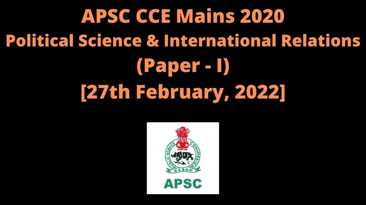 APSC CCE Mains 2020: PS & IR Optional (Paper - I) [27th February, 2022]