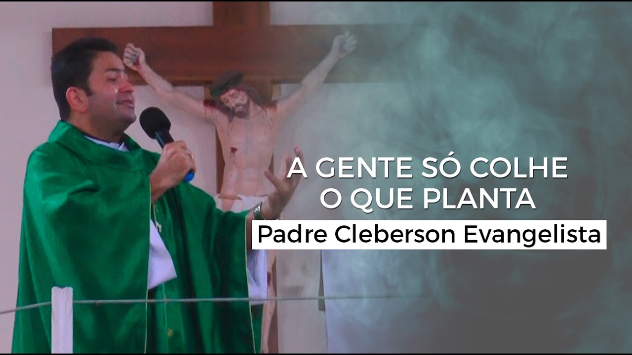 A GENTE SÓ COLHE O QUE PLANTA - Padre Cleberson Evangelista