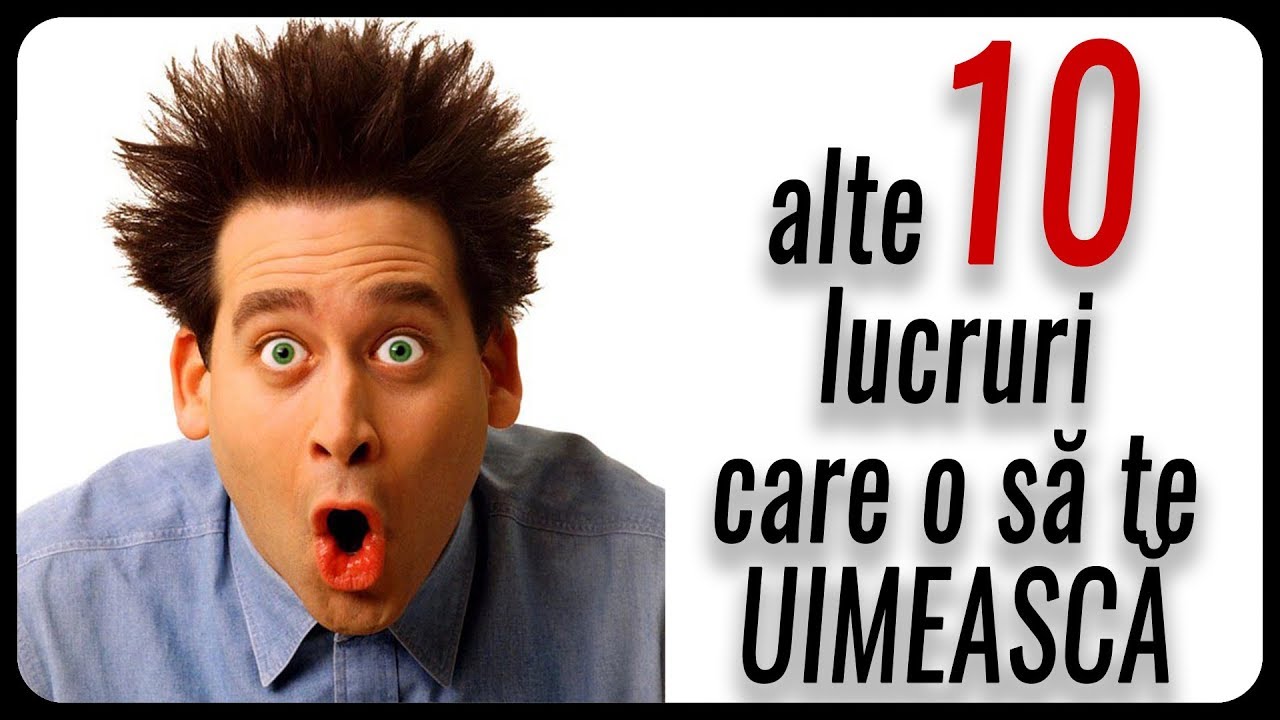 alte 10 lucruri care o să te UIMEASCĂ