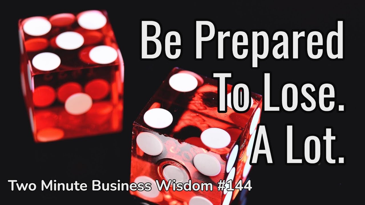 Be Prepared To Lose. A Lot. (Two Minute Business Wisdom)