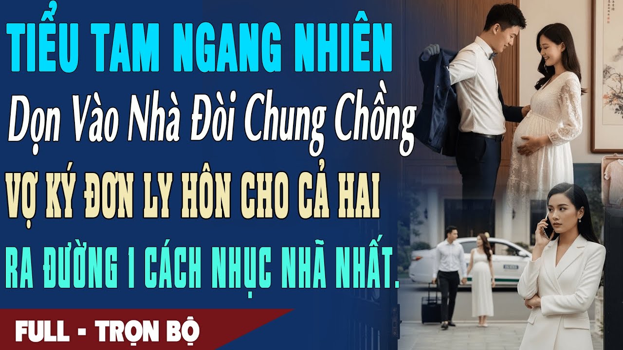 ❤️Truyện Ngôn Tình TIỂU TAM NGANG NHIÊN DỌN VÀO ĐÒI CHUNG CHỒNG Vợ Ký Đơn Ly Hôn Cho Cả Hai Ra Đường