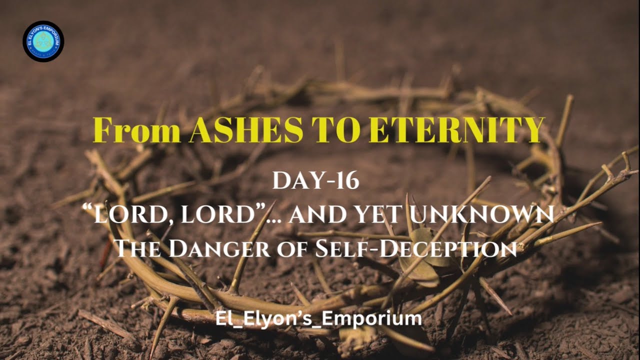 Day:16|From Ashes to Eternity| “LORD, LORD”…AND YET UNKNOWN The Danger of Self-Deception| #god #love