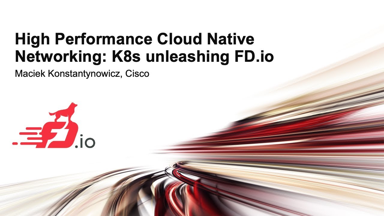 High Performance Cloud Native Networking: K8s unleashing FD.io - Maciek Konstantynowicz, Cisco
