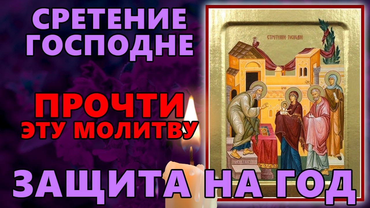 15 февраля СРЕТЕНИЕ ГОСПОДНЕ - ПРОЧТИ ЭТУ МОЛИТВУ! ЗАЩИТА НА ГОД! Сретение Господне. Православие.
