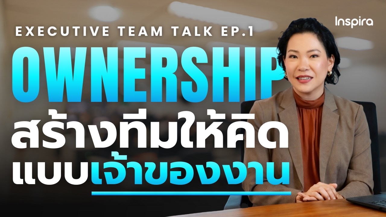 Executive Team Talk EP.1 l ทีมไม่มี Ownership เป็นเพราะนิสัย หรือ ผู้นำ !?